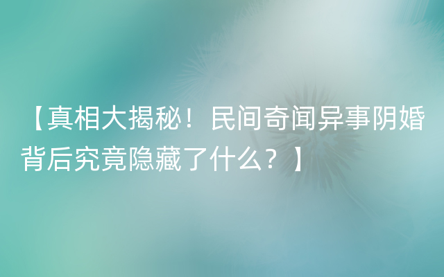 【真相大揭秘！民间奇闻异事阴婚背后究竟隐藏了什么？】