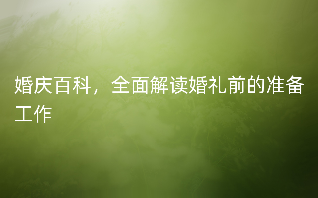 婚庆百科，全面解读婚礼前的准备工作