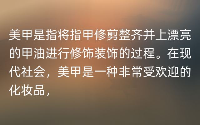 美甲是指将指甲修剪整齐并上漂亮的甲油进行修饰装饰的过程。在现代社会，美甲是一种非