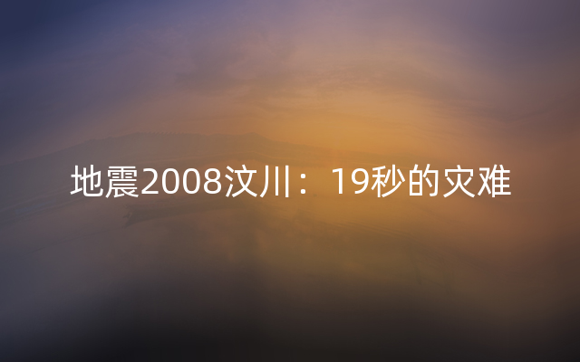 地震2008汶川：19秒的灾难