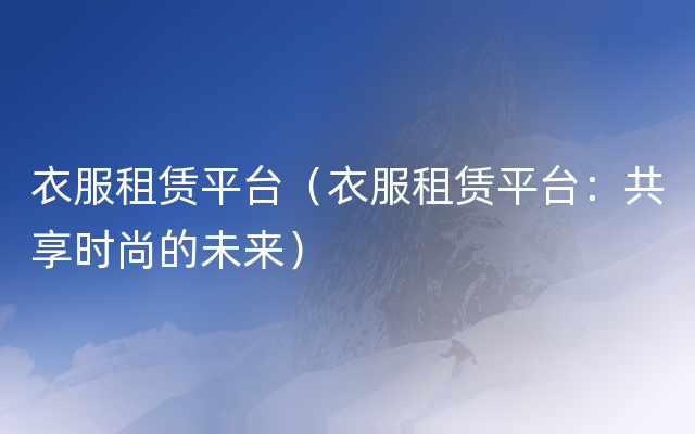 衣服租赁平台（衣服租赁平台：共享时尚的未来）