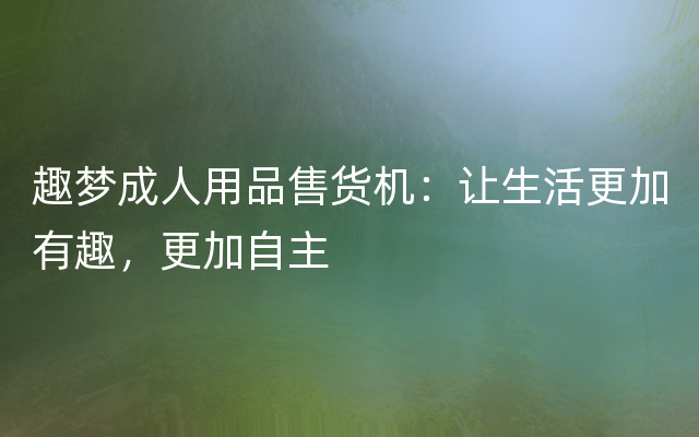 趣梦成人用品售货机：让生活更加有趣，更加自主