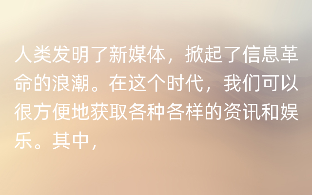 人类发明了新媒体，掀起了信息革命的浪潮。在这个时代，我们可以很方便地获取各种各样