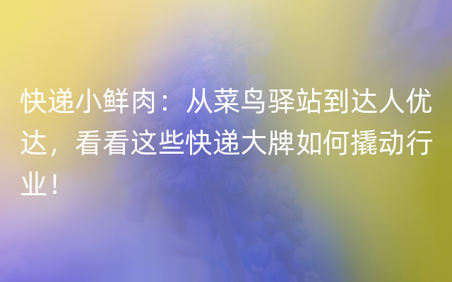 快递小鲜肉：从菜鸟驿站到达人优达，看看这些快递