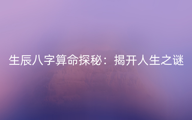 生辰八字算命探秘：揭开人生之谜