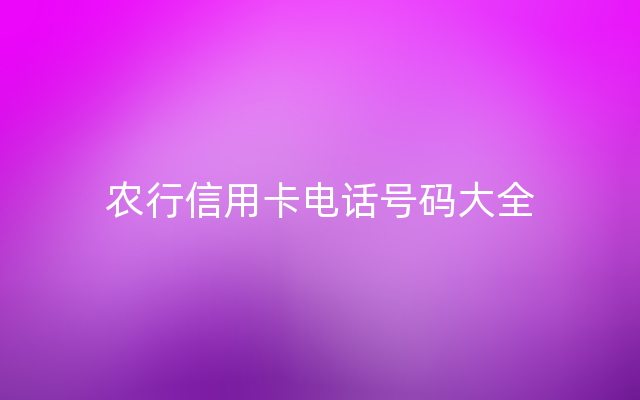 农行信用卡电话号码大全