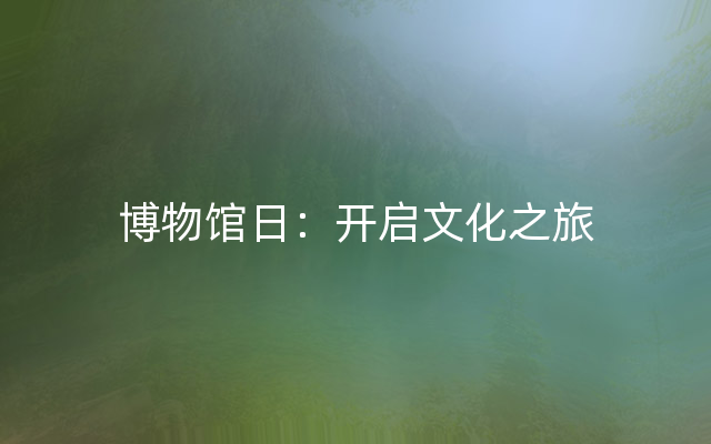 博物馆日：开启文化之旅