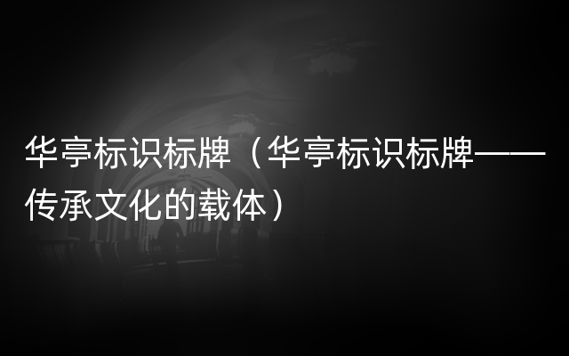 华亭标识标牌（华亭标识标牌——传承文化的载体）