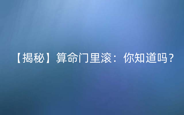 【揭秘】算命门里滚：你知道吗？