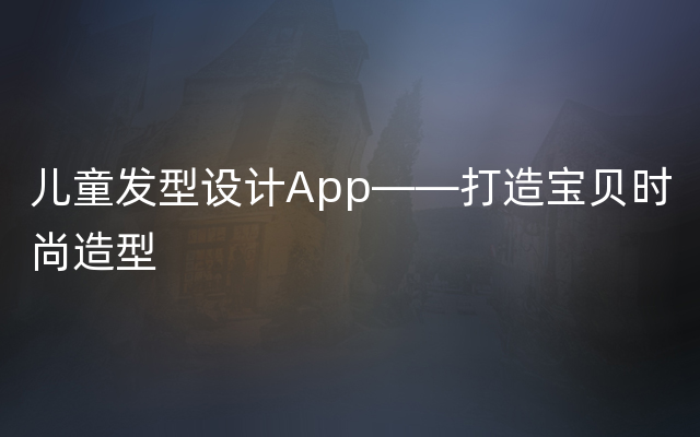 儿童发型设计App——打造宝贝时尚造型