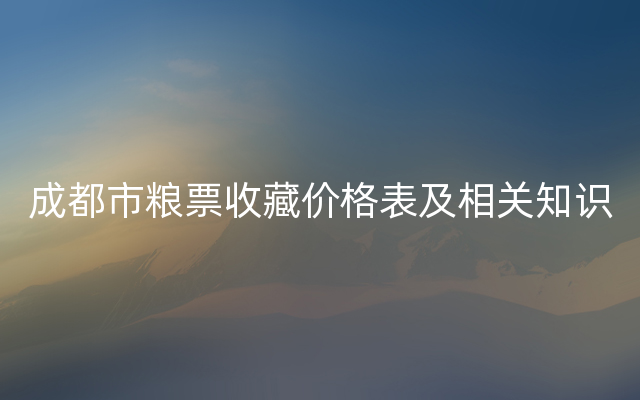 成都市粮票收藏价格表及相关知识