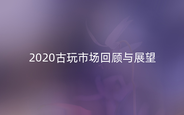 2020古玩市场回顾与展望