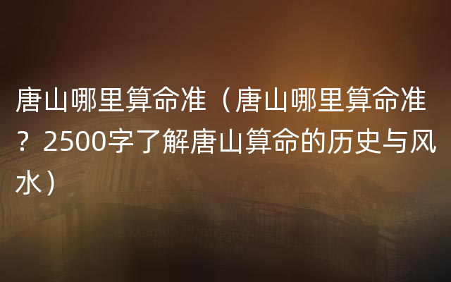 唐山哪里算命准（唐山哪里算命准？2500字了解唐山算命的历史与风水）