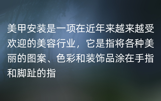 美甲安装是一项在近年来越来越受欢迎的美容行业，它是指将各种美丽的图案、色彩和装饰