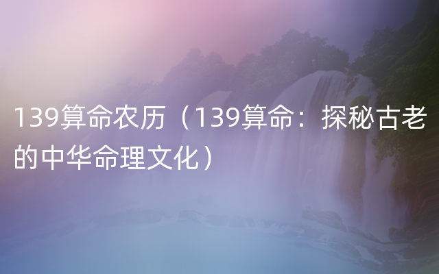 139算命农历（139算命：探秘古老的中华命理文化）