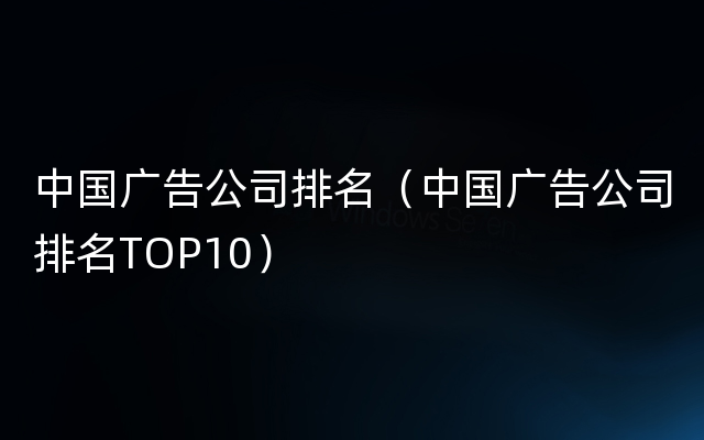 中国广告公司排名（中国广告公司排名TOP10）