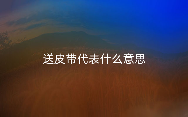 送皮带代表什么意思