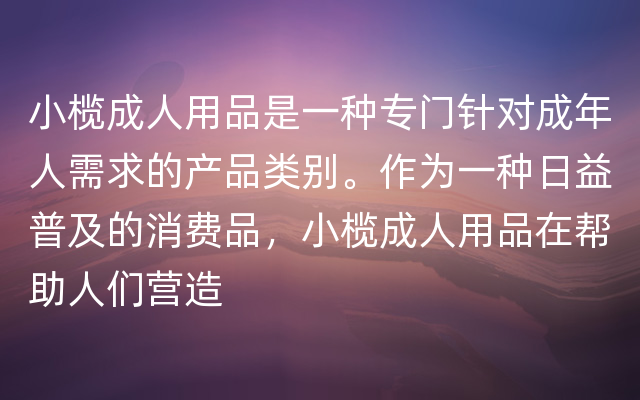 小榄成人用品是一种专门针对成年人需求的产品类别。作为一种日益普及的消费品，小榄成