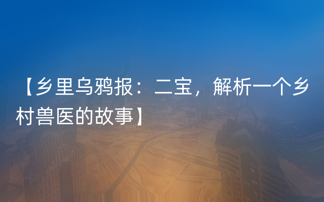 【乡里乌鸦报：二宝，解析一个乡村兽医的故事】