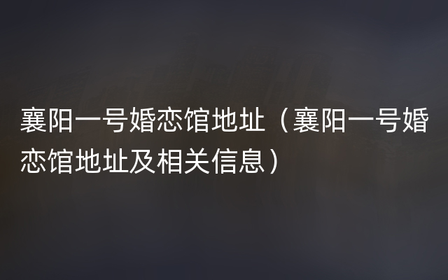 襄阳一号婚恋馆地址（襄阳一号婚恋馆地址及相关信息）