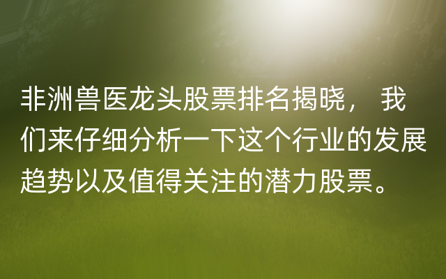 非洲兽医龙头股票排名揭晓， 我们来仔细分析一下