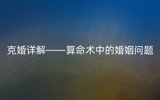 克婚详解——算命术中的婚姻问题