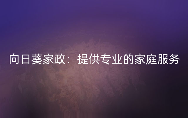 向日葵家政：提供专业的家庭服务