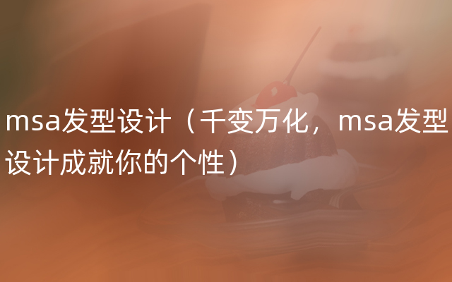 msa发型设计（千变万化，msa发型设计成就你的个性）