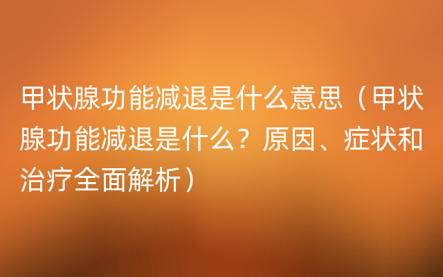 甲状腺功能减退是什么意思（甲状腺功能减退是什么？原因、症状和治疗全面解析）