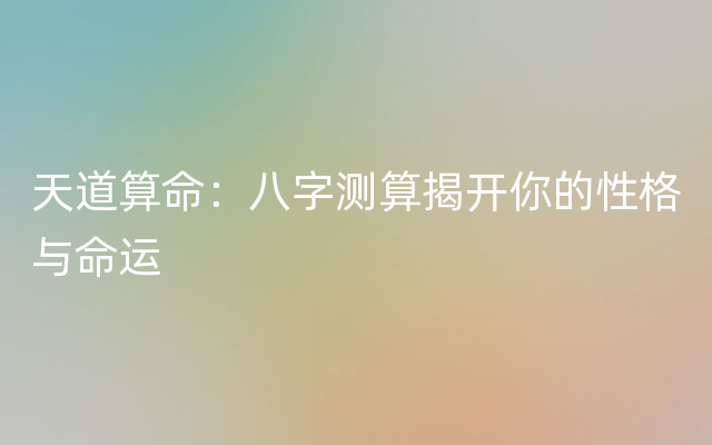 天道算命：八字测算揭开你的性格与命运