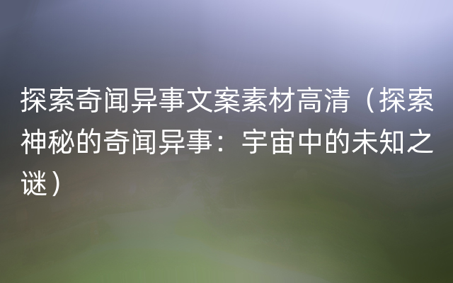 探索奇闻异事文案素材高清（探索神秘的奇闻异事：宇宙中的未知之谜）