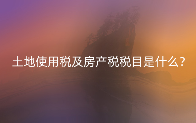 土地使用税及房产税税目是什么？