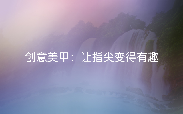 创意美甲：让指尖变得有趣