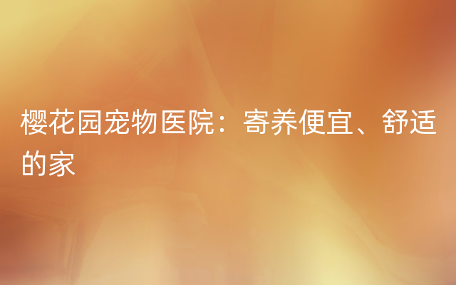 樱花园宠物医院：寄养便宜、舒适的家