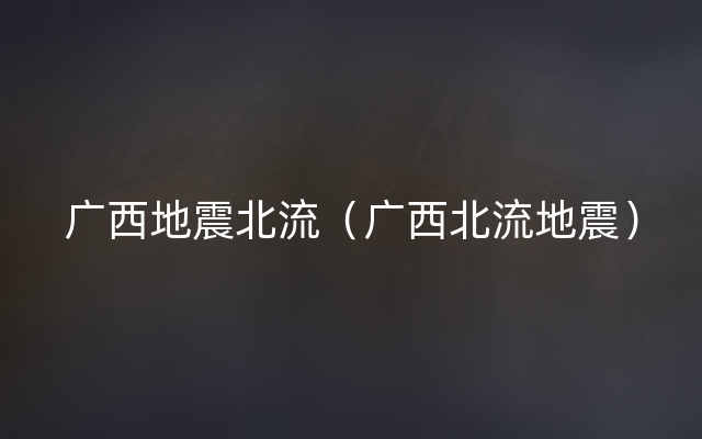 广西地震北流（广西北流地震）