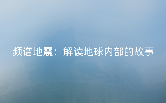 频谱地震：解读地球内部的故事