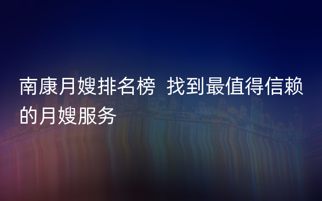 南康月嫂排名榜  找到最值得信赖的月嫂服务