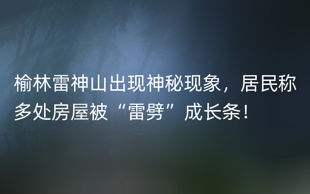 榆林雷神山出现神秘现象，居民称多处房屋被“雷劈”成长条！