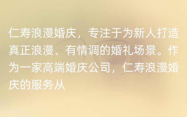 仁寿浪漫婚庆，专注于为新人打造真正浪漫、有情调的婚礼场景。作为一家高端婚庆公司，