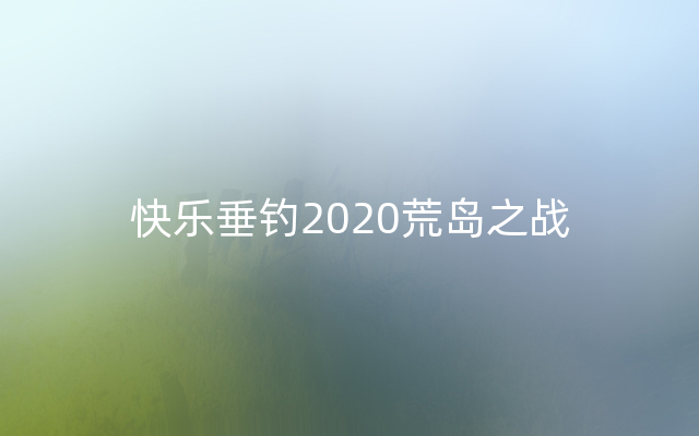 快乐垂钓2020荒岛之战