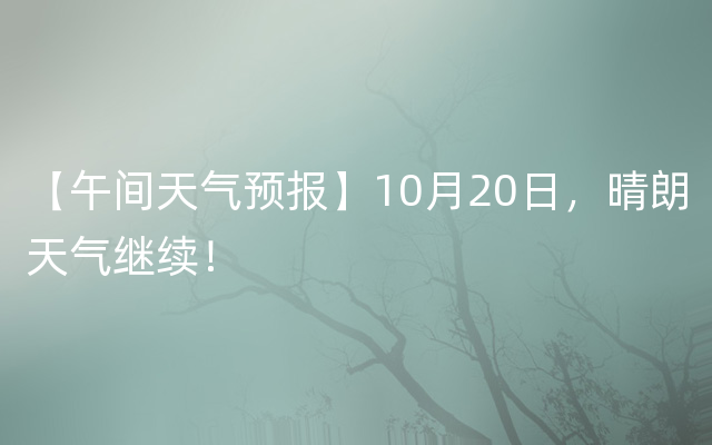 【午间天气预报】10月20日，晴朗天气继续！