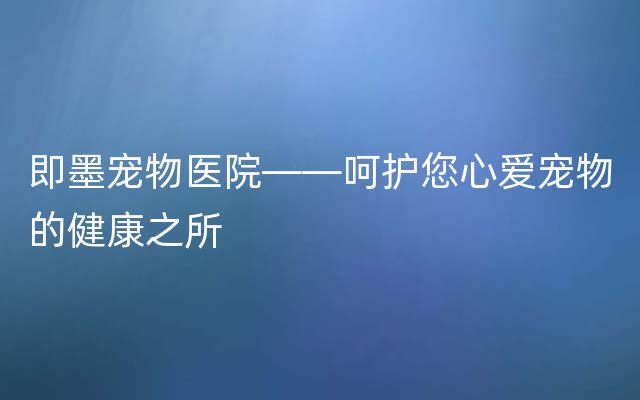 即墨宠物医院——呵护您心爱宠物的健康之所