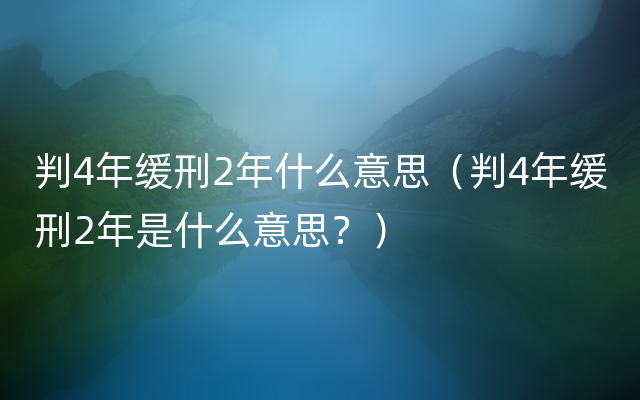 判4年缓刑2年什么意思（判4年缓刑2年是什么意思？）