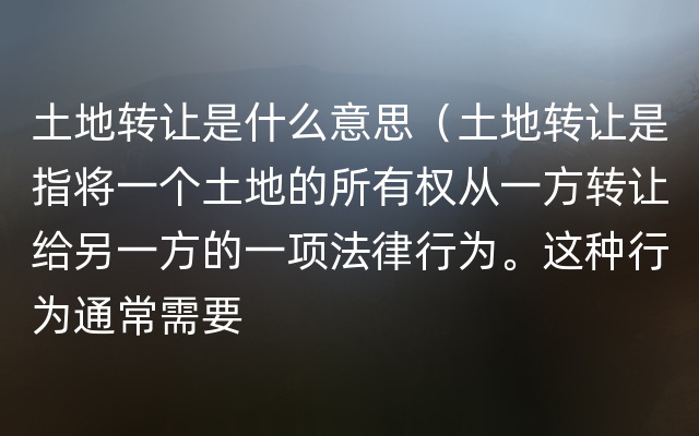 土地转让是什么意思（土地转让是指将一个土地的所有权从一方转让给另一方的一项法律行