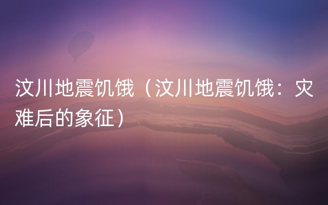 汶川地震饥饿（汶川地震饥饿：灾难后的象征）