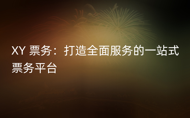 XY 票务：打造全面服务的一站式票务平台