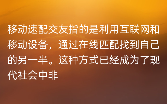 移动速配交友指的是利用互联网和移动设备，通过在线匹配找到自己的另一半。这种方式已