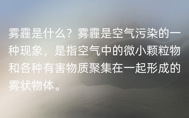 雾霾是什么？雾霾是空气污染的一种现象，是指空气中的微小颗粒物和各种有害物质聚集在