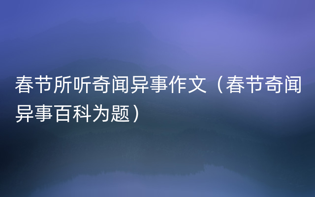 春节所听奇闻异事作文（春节奇闻异事百科为题）