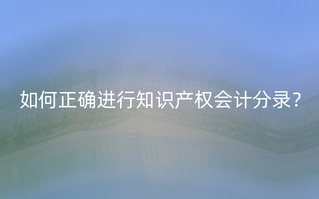 如何正确进行知识产权会计分录？